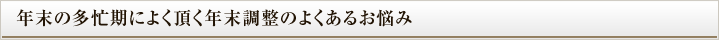 年末の多忙期によく頂く年末調整のよくあるお悩み