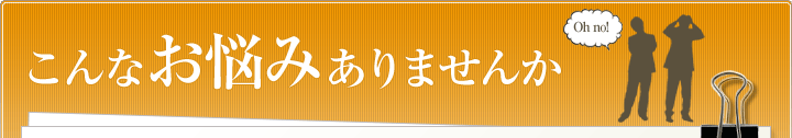 こんなお悩みありませんか