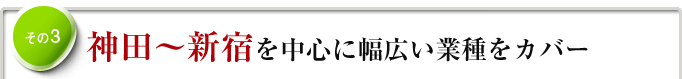 その3　神田〜新宿を中心に幅広い業種をカバー