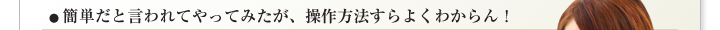 簡単だと言われてやってみたが、操作方法すらよくわからん！