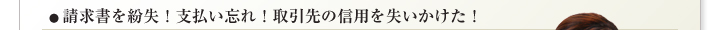 請求書を紛失！支払い忘れ！取引先の信用を失いかけた！