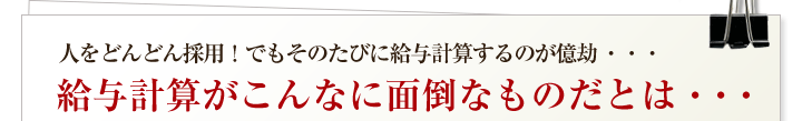 人をどんどん採用！でもそのたびに給与計算するのが億劫・・・給与計算がこんなに面倒なものだとは・・・