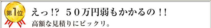 第１位　えっ！？５０万円弱もかかるの！！高額な見積りにビックリ。