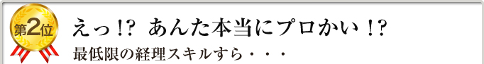 第２位　えっ！？あんた本当にプロかい！？最低限の経理スキルすら・・・