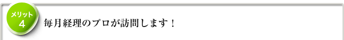 メリット4　毎月経理のプロが訪問します！