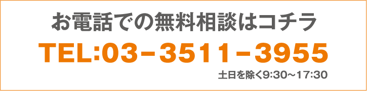 お電話での無料相談はコチラ TEL:03-3511-3955 土日を除く9:300～17:30