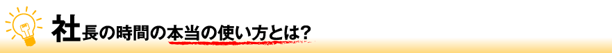 社長の時間の本当の使い方とは？